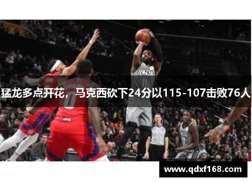 猛龙多点开花，马克西砍下24分以115-107击败76人